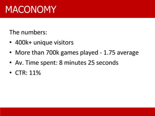 The numbers: 400k+ unique visitors More than 700k games played - 1.75 average Av. Time spent: 8 minutes 25 seconds CTR: 11% MACONOMY 