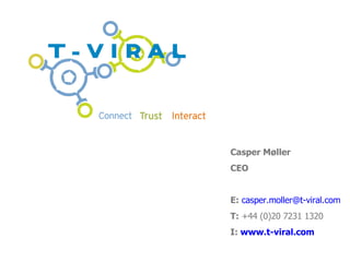 Casper M ø ller CEO E:   [email_address] T:  +44 (0)20 7231 1320 I:  www.t-viral.com 