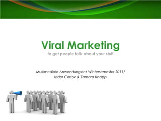 Viral Marketing
     to get people talk about your stuff



Multimediale Anwendungen/ Wintersemester 2011/
          Izidor Certov & Tamara Knapp
 