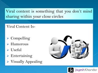 Viral content is something that you don’t mind
sharing within your close circles
Viral Content IsCompelling
Humorous
Useful
Entertaining
Visually Appealing
