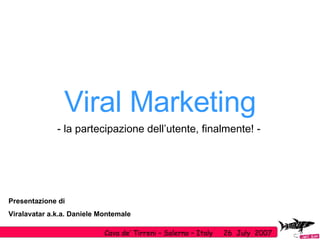 Viral Marketing - la partecipazione dell’utente, finalmente! -  Presentazione di Viralavatar a.k.a. Daniele Montemale Cava de’ Tirreni – Salerno – Italy  26  July  2007 