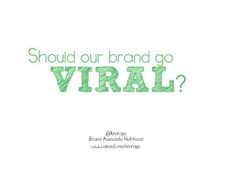VIRAL?
@elvirapc
Brand Associate Nutrifood
www.about.me/elvirapc
Should our brand go
 