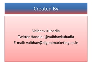 Created By
Vaibhav Kubadia
Twitter Handle: @vaibhavkubadia
E-mail: vaibhav@digitalmarketing.ac.in
 