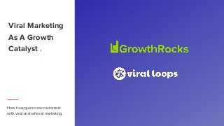 Viral Marketing
As A Growth
Catalyst .
How to acquire new customers
with viral and referral marketing.
 
