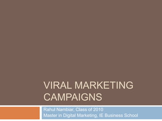 VIRAL MARKETING
CAMPAIGNS
Rahul Nambiar, Class of 2010
Master in Digital Marketing, IE Business School
 
