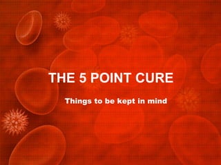 THE 5 POINT CURE
  Things to be kept in mind
 