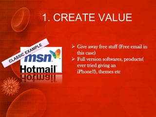 1. CREATE VALUE

     Give away free stuff (Free email in
      this case)
     Full version softwares, products(
      ever tried giving an
      iPhone!!), themes etc
 