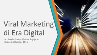 Viral Marketing
di Era Digital
M. Sirod – Galery Maisya, Pajajaran
Bogor, 24 Oktober 2015
 