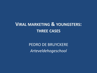 Viral marketing & youngsters:three cases PEDRO DE BRUYCKERE Arteveldehogeschool 