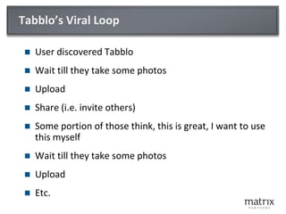 Tabblo’s Viral LoopUser discovered TabbloWait till they take some photosUploadShare (i.e. invite others)Some portion of those think, this is great, I want to use this myselfWait till they take some photosUploadEtc.