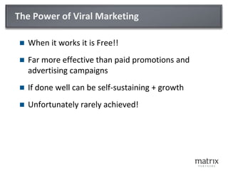 The Power of Viral MarketingWhen it works it is Free!!Far more effective than paid promotions and advertising campaignsIf done well can be self-sustaining + growthUnfortunately rarely achieved!