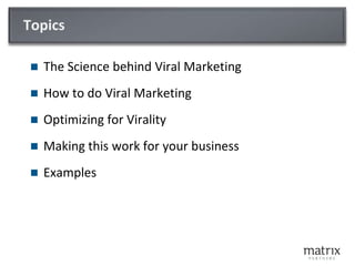 TopicsThe Science behind Viral MarketingHow to do Viral MarketingOptimizing for ViralityMaking this work for your businessExamples