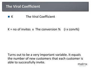 The Viral CoefficientK		The Viral CoefficientK = no of invites  x  The conversion %    (i x conv%)Turns out to be a very important variable. It equals the number of new customers that each customer is able to successfully invite.
