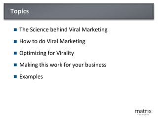 Topics<br />The Science behind Viral Marketing<br />How to do Viral Marketing<br />Optimizing for Virality<br />Making thi...