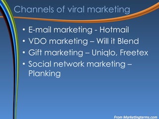 Channels of viral marketing E-mail marketing - Hotmail VDO marketing – Will it Blend Gift marketing – Uniqlo, Freetex Social network marketing   – Planking 