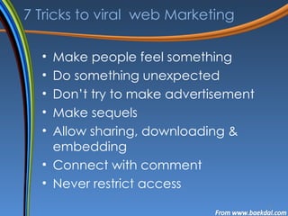 7 Tricks to viral  web Marketing Make people feel something Do something unexpected Don’t try to make advertisement Make sequels Allow sharing, downloading & embedding Connect with comment Never restrict access 