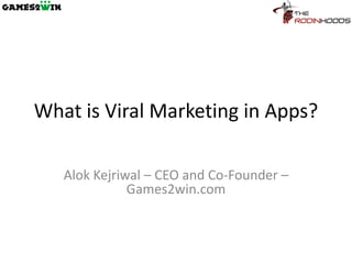 What is Viral Marketing in Apps?

   Alok Kejriwal – CEO and Co-Founder –
              Games2win.com
 