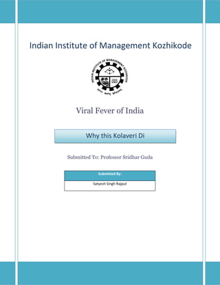 Indian Institute of Management Kozhikode




            Viral Fever of India


                Why this Kolaveri Di

         Submitted To: Professor Sridhar Guda


                      Submitted By:

                   Satyesh Singh Rajput
 
