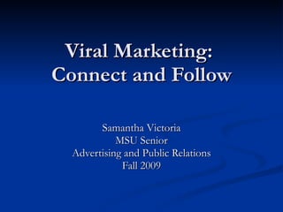 Viral Marketing:  Connect and Follow Samantha Victoria MSU Senior Advertising and Public Relations Fall 2009 