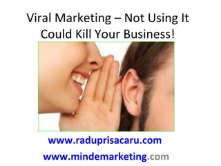 Viral Marketing – Not Using It Could Kill Your Business! www.raduprisacaru.com   www.mindemarketing .com   