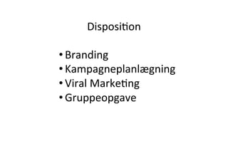 DisposiHon 	
  	
  

• Branding	
  
• Kampagneplanlægning	
  
• Viral	
  MarkeHng	
  
                            	
  	
  
• Gruppeopgave	
  
 