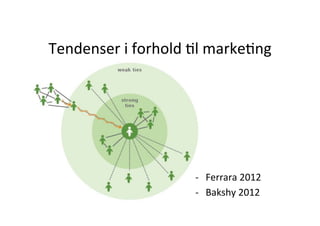 Tendenser	
  i	
  forhold	
  Hl	
  markeHng	
  




                              -­‐  Ferrara	
  2012	
  	
  	
  
                              -­‐  Bakshy	
  2012	
  
 