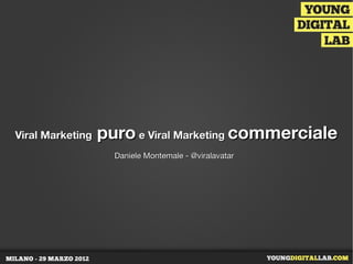Viral Marketing   puro e Viral Marketing commerciale
                    Daniele Montemale - @viralavatar
 
