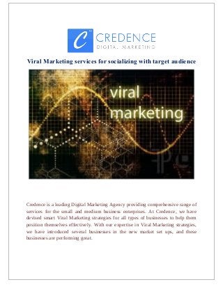 Viral Marketing services for socializing with target audience
Credence is a leading Digital Marketing Agency providing comprehensive range of
services for the small and medium business enterprises. At Credence, we have
devised smart Viral Marketing strategies for all types of businesses to help them
position themselves effectively. With our expertise in Viral Marketing strategies,
we have introduced several businesses in the new market set ups, and these
businesses are performing great.
 