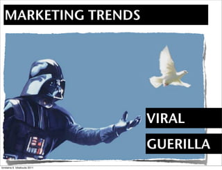 MARKETING TRENDS




                              VIRAL
                              GUERILLA
torstaina 6. lokakuuta 2011
 