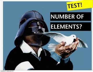 T EST!
                              NUMBER OF
                              ELEMENTS?




torstaina 6. lokakuuta 2011
 