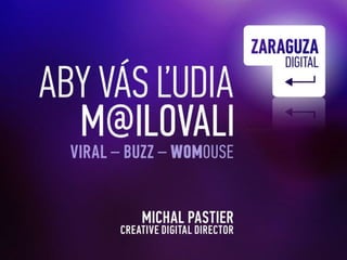 Aby vás ľudia  m@ilovali Viral – Buzz – WOMouse- Michal Pastier DigitalCreativeDirector www.zaraguza.com 