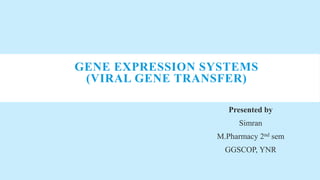 GENE EXPRESSION SYSTEMS
(VIRAL GENE TRANSFER)
Presented by
Simran
M.Pharmacy 2nd sem
GGSCOP, YNR
 