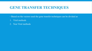 GENE TRANSFER TECHNIQUES
 Based on the vectors used the gene transfer techniques can be divided as
1. Viral methods
2. Non Viral methods
 