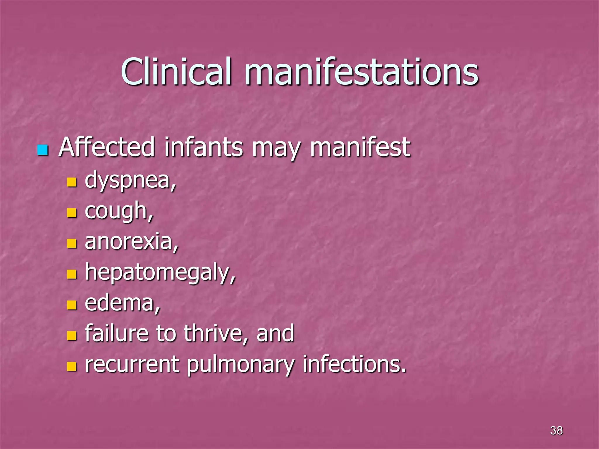 38
Clinical manifestations
 Affected infants may manifest
 dyspnea,
 cough,
 anorexia,
 hepatomegaly,
 edema,
 failure to thrive, and
 recurrent pulmonary infections.
 