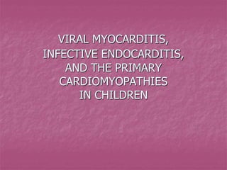 VIRAL MYOCARDITIS,
INFECTIVE ENDOCARDITIS,
AND THE PRIMARY
CARDIOMYOPATHIES
IN CHILDREN
 