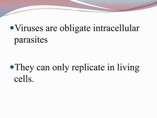 Viruses are obligate intracellular

parasites
They can only replicate in living
cells.

 