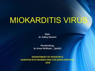 Oleh:
dr. Zakky Hazami
Pembimbing:
dr. Amar Widhiani , SpA(K)
DEPARTMENT OF PEDIATRICS
HARAPAN KITA WOMEN AND CHILDREN HOSPITAL
2018
MIOKARDITIS VIRUS
 