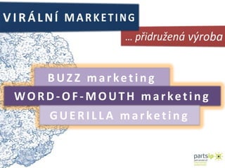 VIRÁLNÍ MARKETING… přidružená výrobaBUZZ marketingWORD-OF-MOUTH marketingGUERILLA marketing