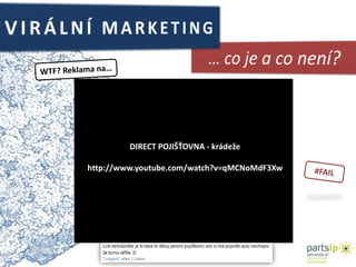 VIRÁLNÍ MARKETING… co je a co není?WTF?Reklamana…DIRECT POJIŠŤOVNA - krádežehttp://www.youtube.com/watch?v=qMCNoMdF3Xw#FAIL
