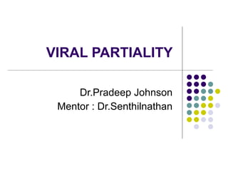 VIRAL PARTIALITY  Dr.Pradeep Johnson Mentor : Dr.Senthilnathan 