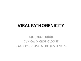 VIRAL PATHOGENICITY
DR. UBONG UDOH
CLINICAL MICROBIOLOGIST
FACULTY OF BASIC MEDICAL SCIENCES
 