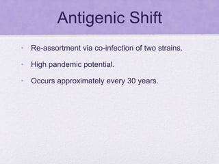 • Re-assortment via co-infection of two strains.
• High pandemic potential.
• Occurs approximately every 30 years.
Antigenic Shift
 