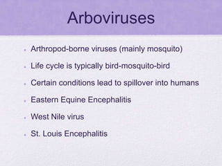 Arboviruses
 Arthropod-borne viruses (mainly mosquito)
 Life cycle is typically bird-mosquito-bird
 Certain conditions lead to spillover into humans
 Eastern Equine Encephalitis
 West Nile virus
 St. Louis Encephalitis
 