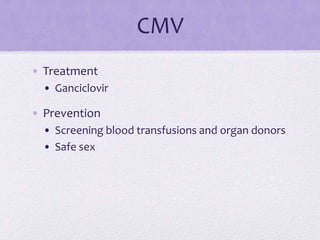 CMV
• Treatment
• Ganciclovir
• Prevention
• Screening blood transfusions and organ donors
• Safe sex
 