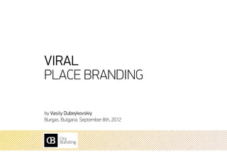Viral
Place Branding

by Vasily Dubeykovskiy
Burgas. Bulgaria. September 8th, 2012
 