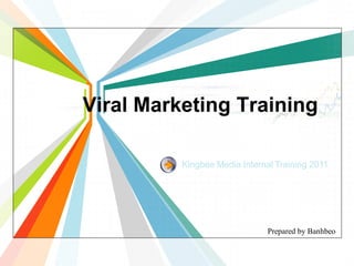 Viral Marketing Training

          Kingbee Media Internal Training 2011




                               Prepared by Banhbeo
 