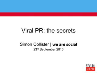 Viral PR: the secrets Simon Collister |  we are social 23 rd  September 2010 
