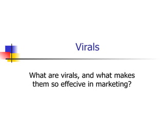 Virals What are virals, and what makes them so effecive in marketing? 
