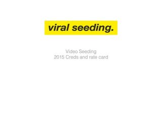 1
Video Seeding!
2015 Creds and rate card!
 