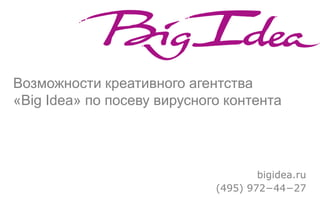 Возможности креативного агентства
«Big Idea» по посеву вирусного контента




                                     bigidea.ru
                             (495) 972−44−27
 